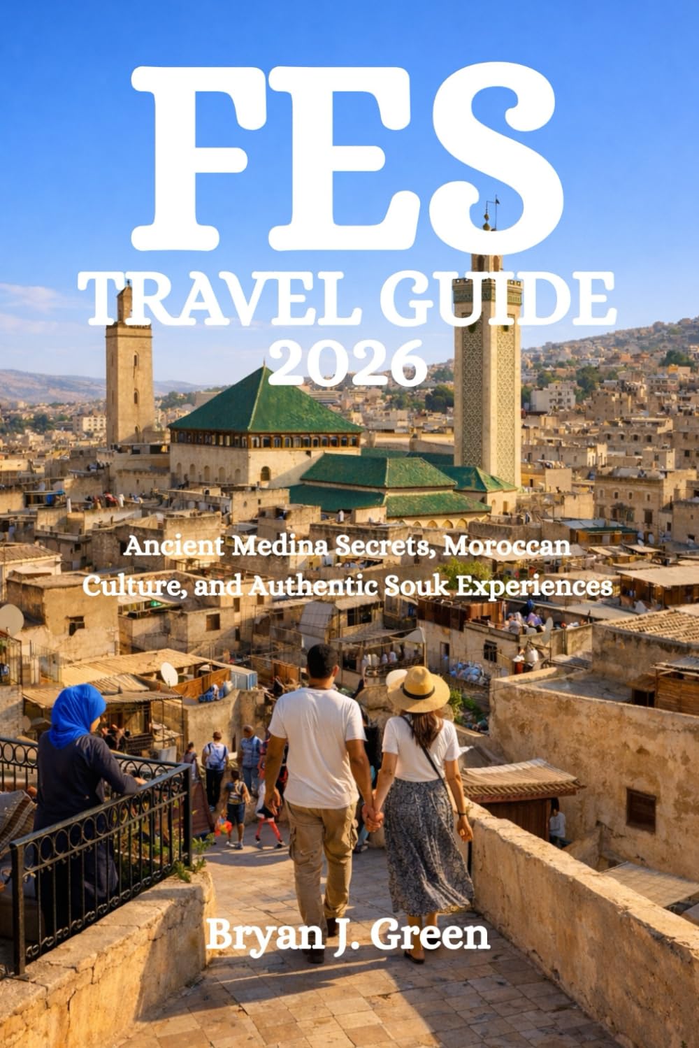FES TRAVEL GUIDE 2026: Ancient Medina Secrets, Moroccan Culture, and Authentic Souk Experiences