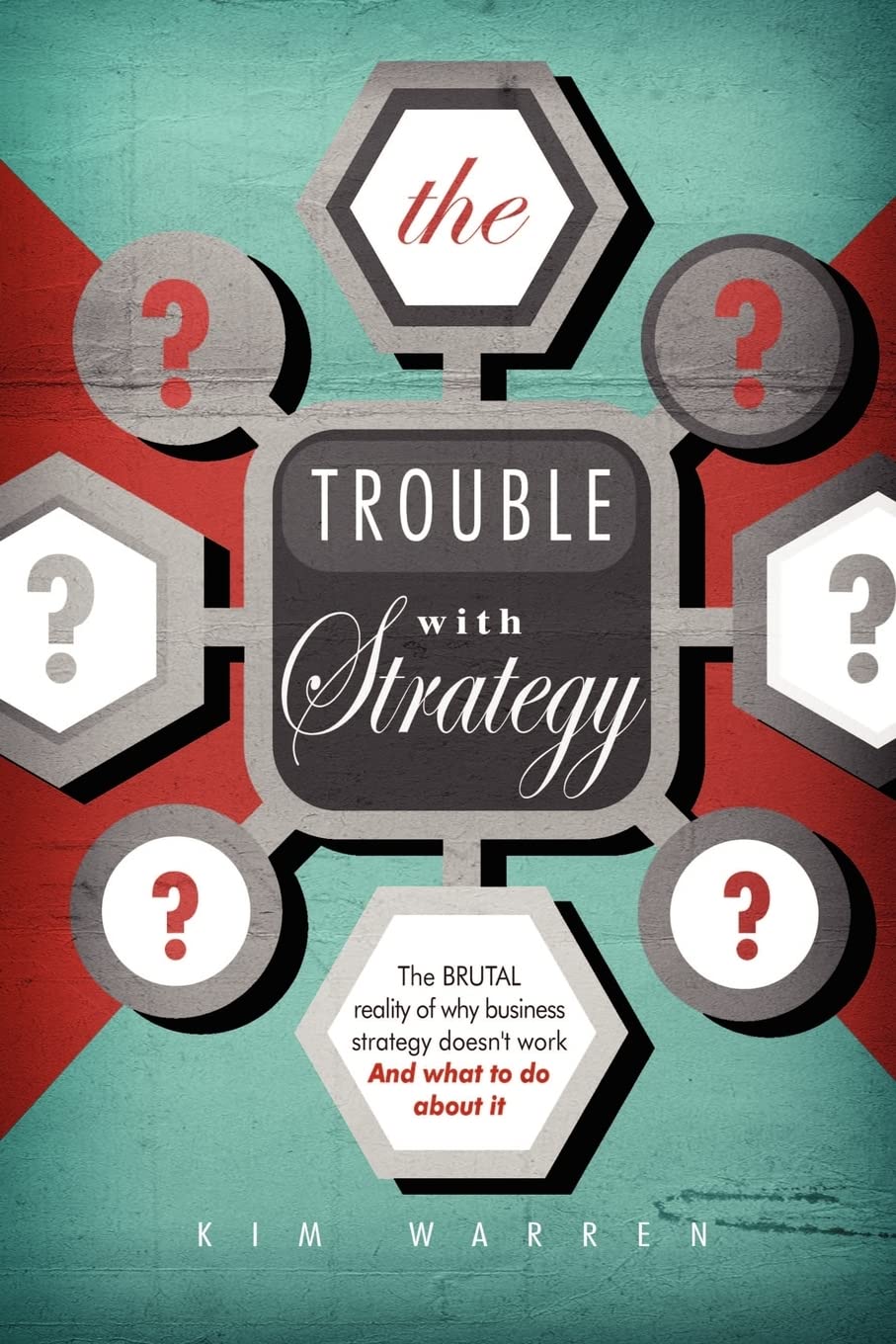 The Trouble with Strategy: The brutal reality of why business strategy doesn't work and what to do about it