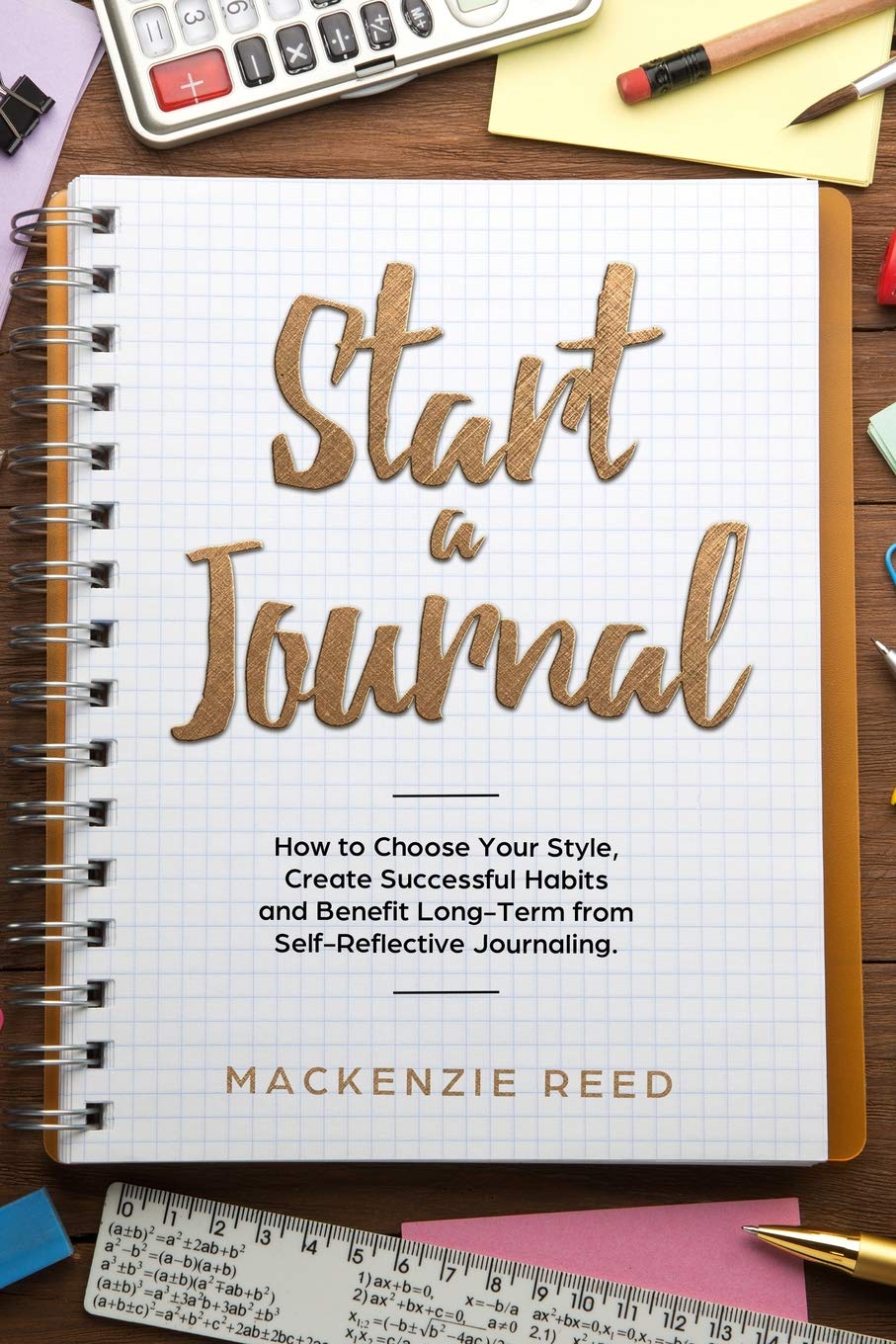 Start a Journal: How to Choose Your Style, Create Successful Habits and Benefit Long-Term from Self-Reflective Journaling.