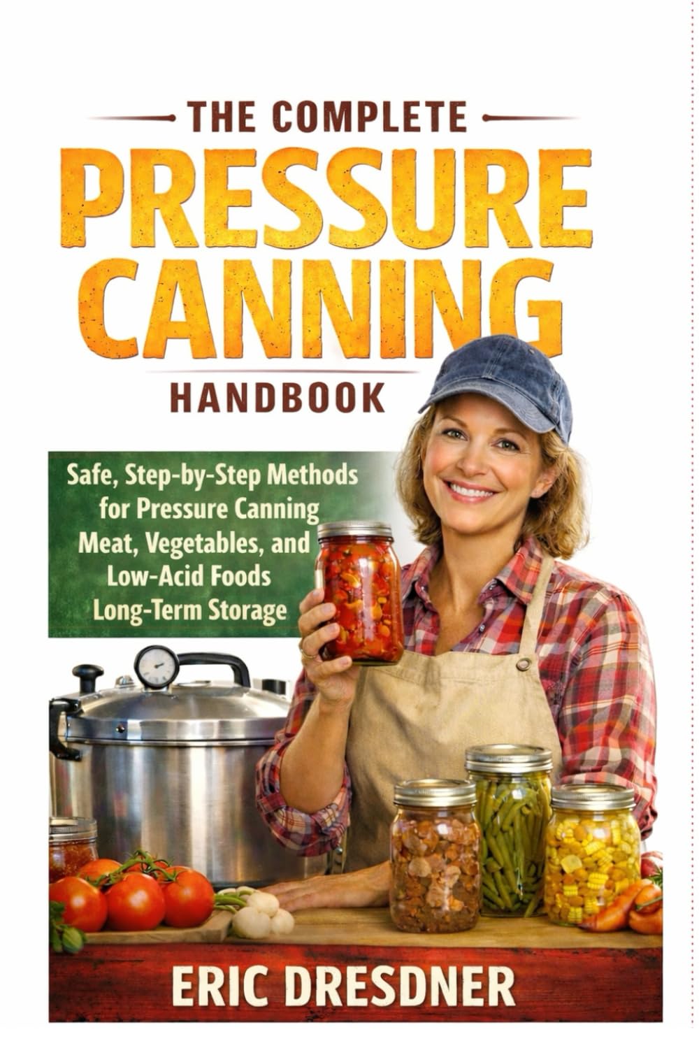 THE COMPLETE PRESSURE CANNING HANDBOOK: Safe, Step-by-Step Methods for Pressure Canning Meat, Vegetables, and Low-Acid Foods for Long-Term Storage