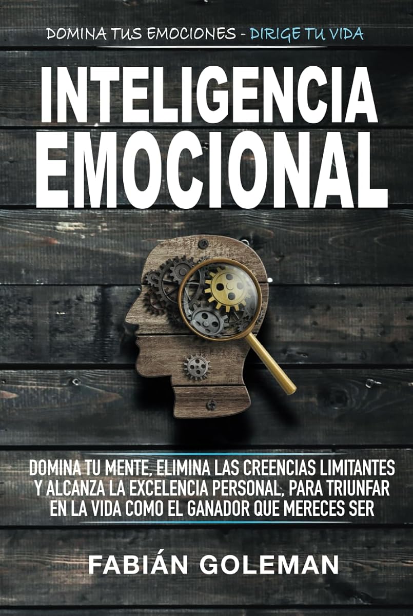 Inteligencia Emocional: Domina Tu Mente, Elimina Las Creencias Limitantes Y Alcanza La Excelencia Personal, Para Triunfar En La Vida Como El Ganador Que Mereces Ser. (Spanish Edition)