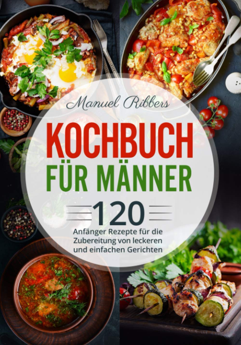 Independently published Kochbuch für Männer: 120 Anfänger Rezepte für die Zubereitung von leckeren und einfachen Gerichten