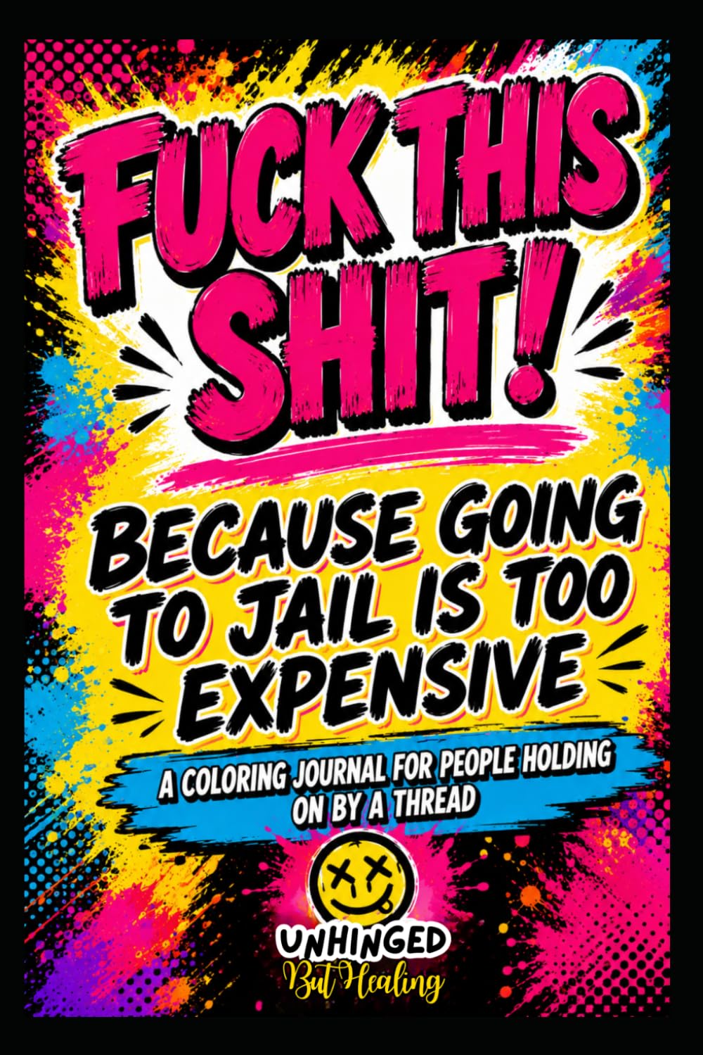 Fuck This Shit! Because Going to Jail is too Expensive: A Coloring Journal for People Holding on By a Thread