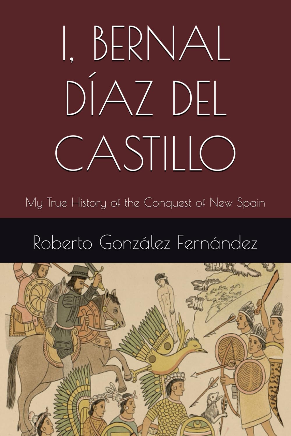 I, BERNAL DÍAZ DEL CASTILLO: My True History of the Conquest of New Spain (Historical Novels of Spain and America)