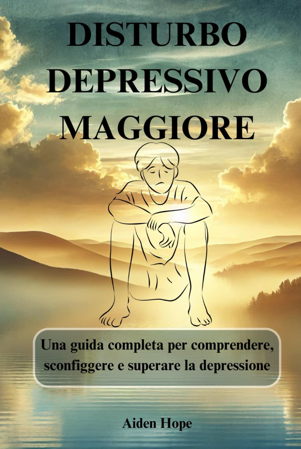 DISTURBO DEPRESSIVO MAGGIORE: Una guida completa per comprendere, sconfiggere e superare la depressione