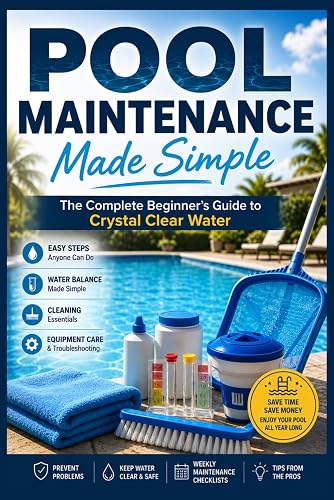 Pool Maintenance Made Simple: The Complete Beginner's Guide to Crystal Clear Water.: Learn Pool Water Testing, Chlorine & Saltwater Care, Filter ... Routines for a Clean, Safe Swimming Pool
