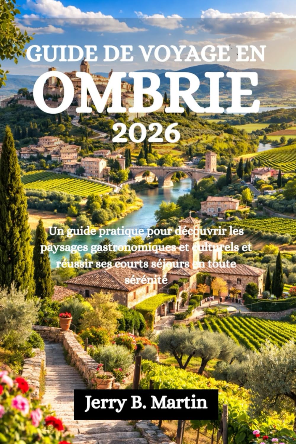 GUIDE DE VOYAGE EN OMBRIE 2026: Un guide pratique pour découvrir les paysages gastronomiques et culturels et réussir ses courts séjours en toute sérénité