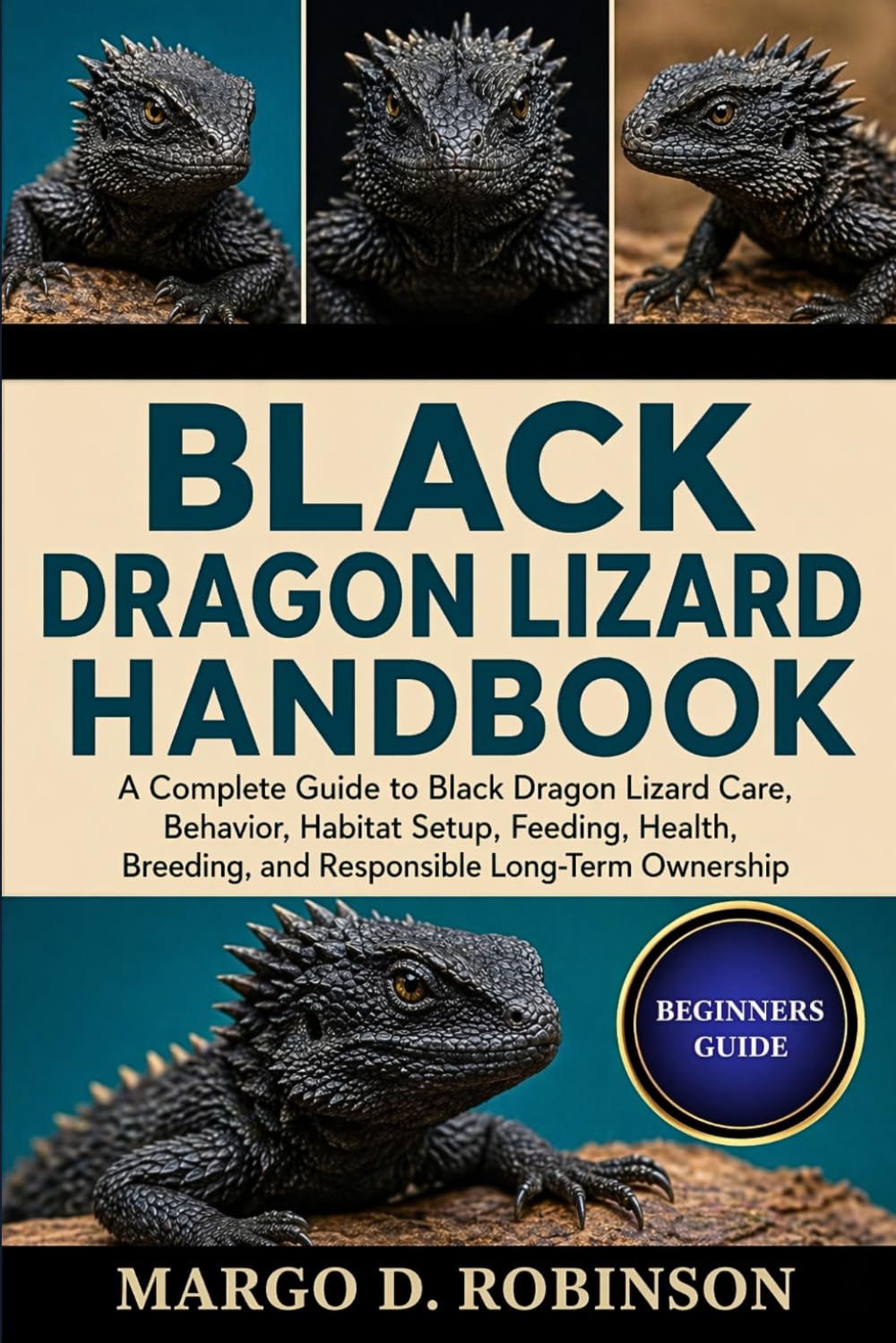 BLACK DRAGON LIZARD HANDBOOK: A Complete Guide to Black Dragon Lizard Care, Behavior, Habitat Setup, Feeding, Health, Breeding, and Responsible Long-Term Ownership