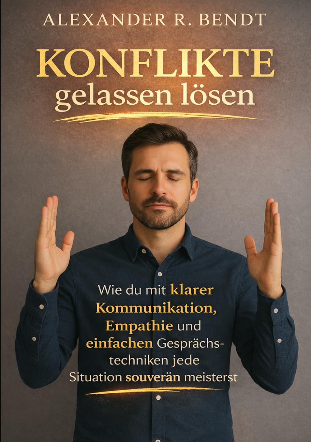 Konflikte gelassen lösen: Wie du mit klarer Kommunikation, Empathie und einfa-chen Gesprächstechniken jede Situation souverän meist-erst im Beruf, in ... (Beziehungen, Selbstwert & innere Muster)