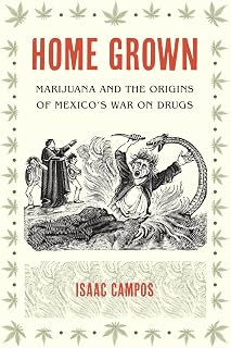 Home Grown: Marijuana and the Origins of Mexico's War on Drugs