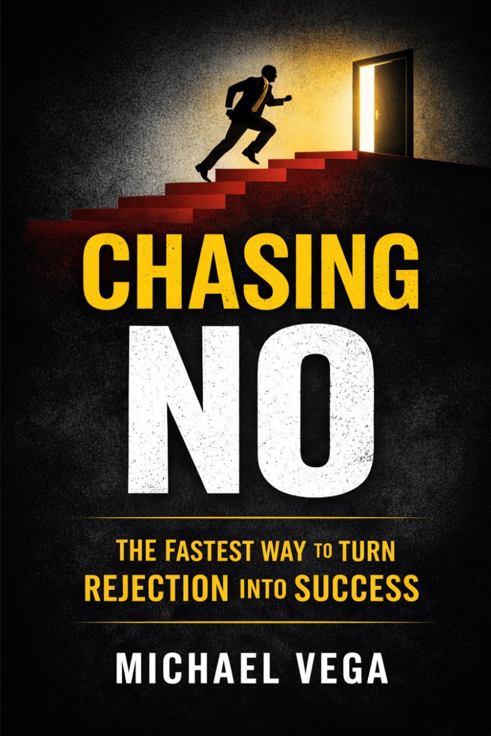 Chasing No: How Collecting Rejections Became My Fastest Path to Success: Turn Fear of Rejection Into Confidence, Opportunity, and Income