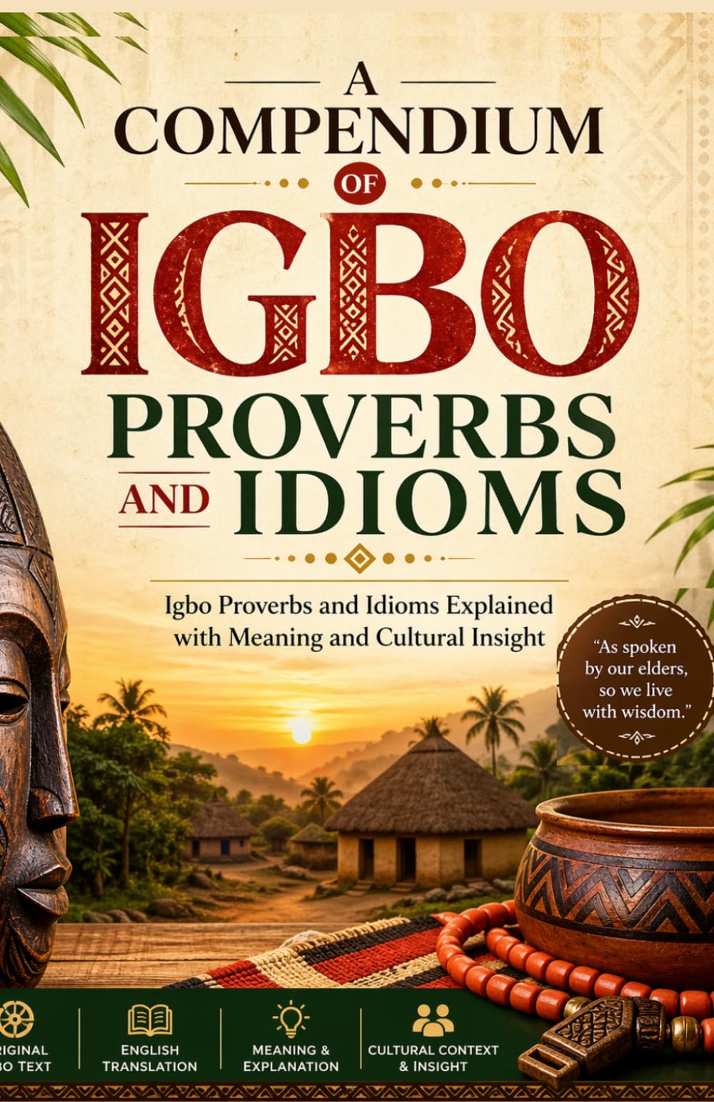 A Compendium of Igbo Proverbs and Idioms: Igbo Proverbs and Idioms Explained with Meaning and Cultural Insight