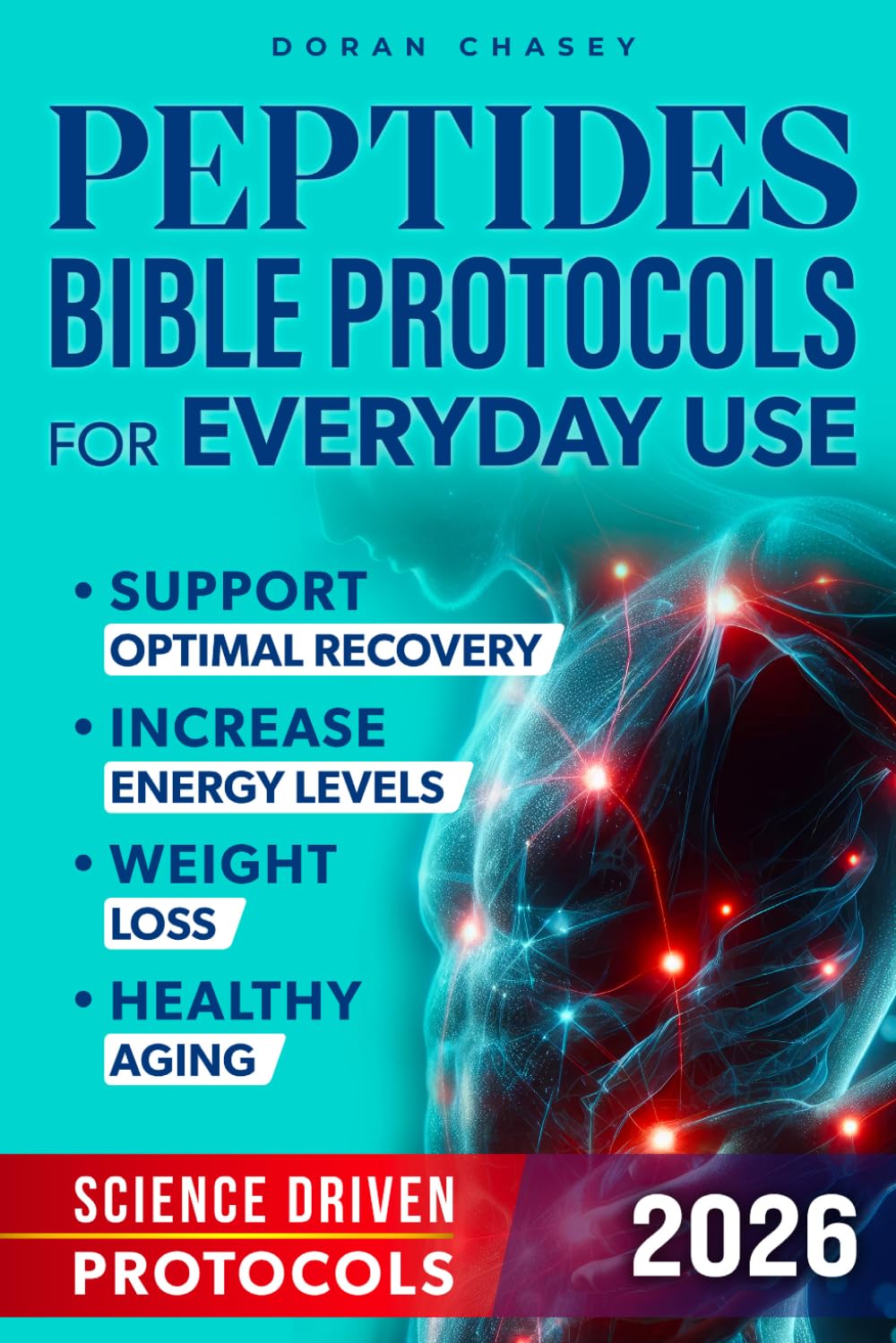 Peptides Bible Protocols for Everyday Use: Achieve Your Goals with Science-Driven Protocols to Help Support Optimal Recovery, Increase Energy Levels, Weight Loss, and Healthy Aging