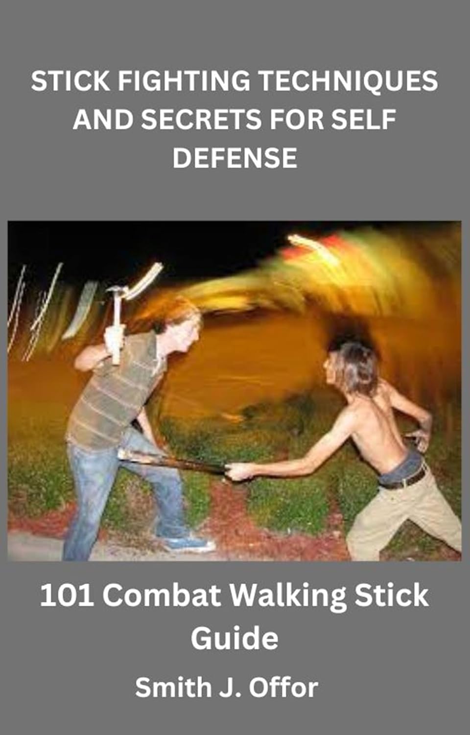STICK FIGHTING TECHNIQUES AND SECRETS FOR SELF DEFENSE 101 Combat