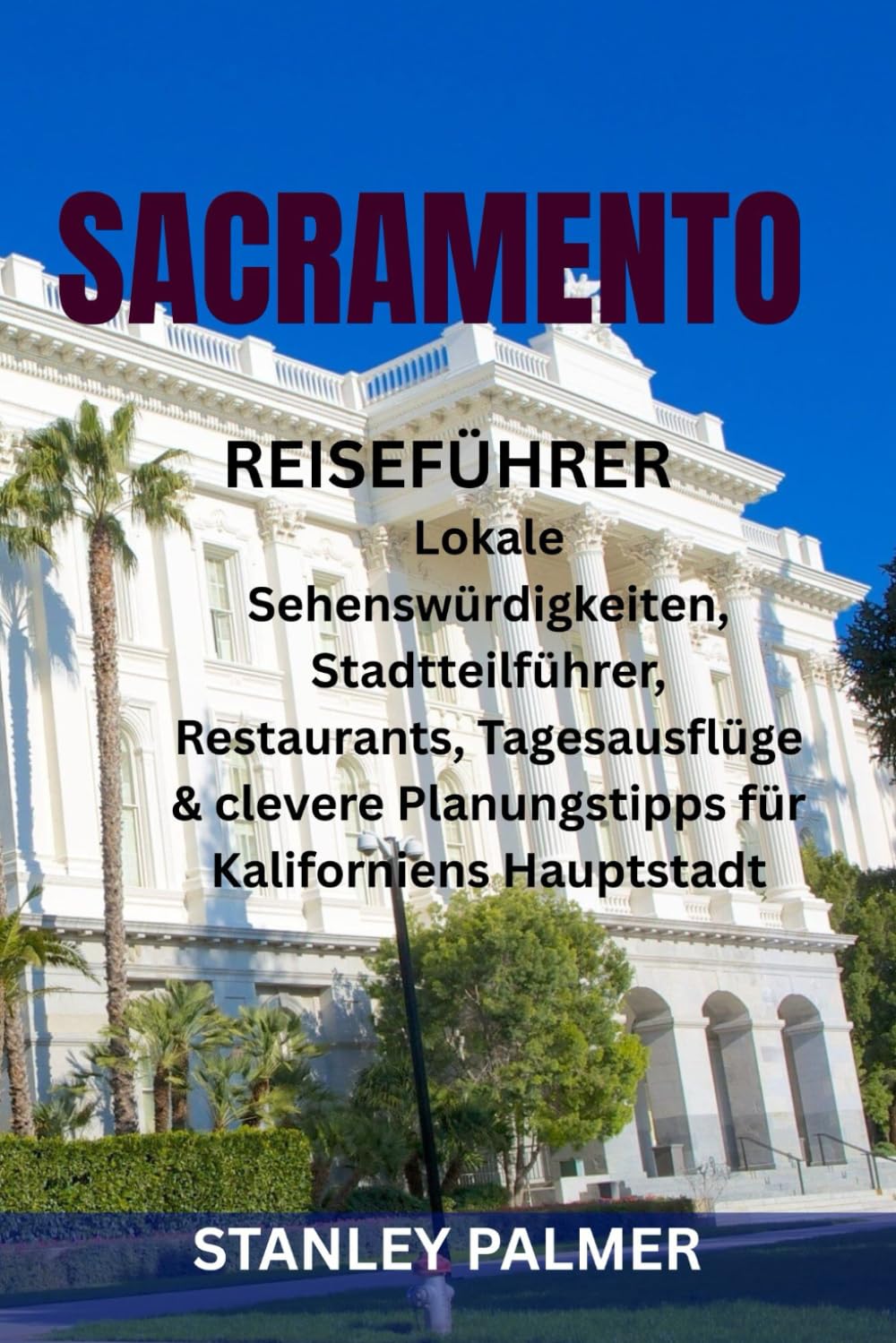 SACRAMENTO REISEFÜHRER: Lokale Sehenswürdigkeiten, Stadtteilführer, Restaurants, Tagesausflüge & clevere Planungstipps für Kaliforniens Hauptstadt