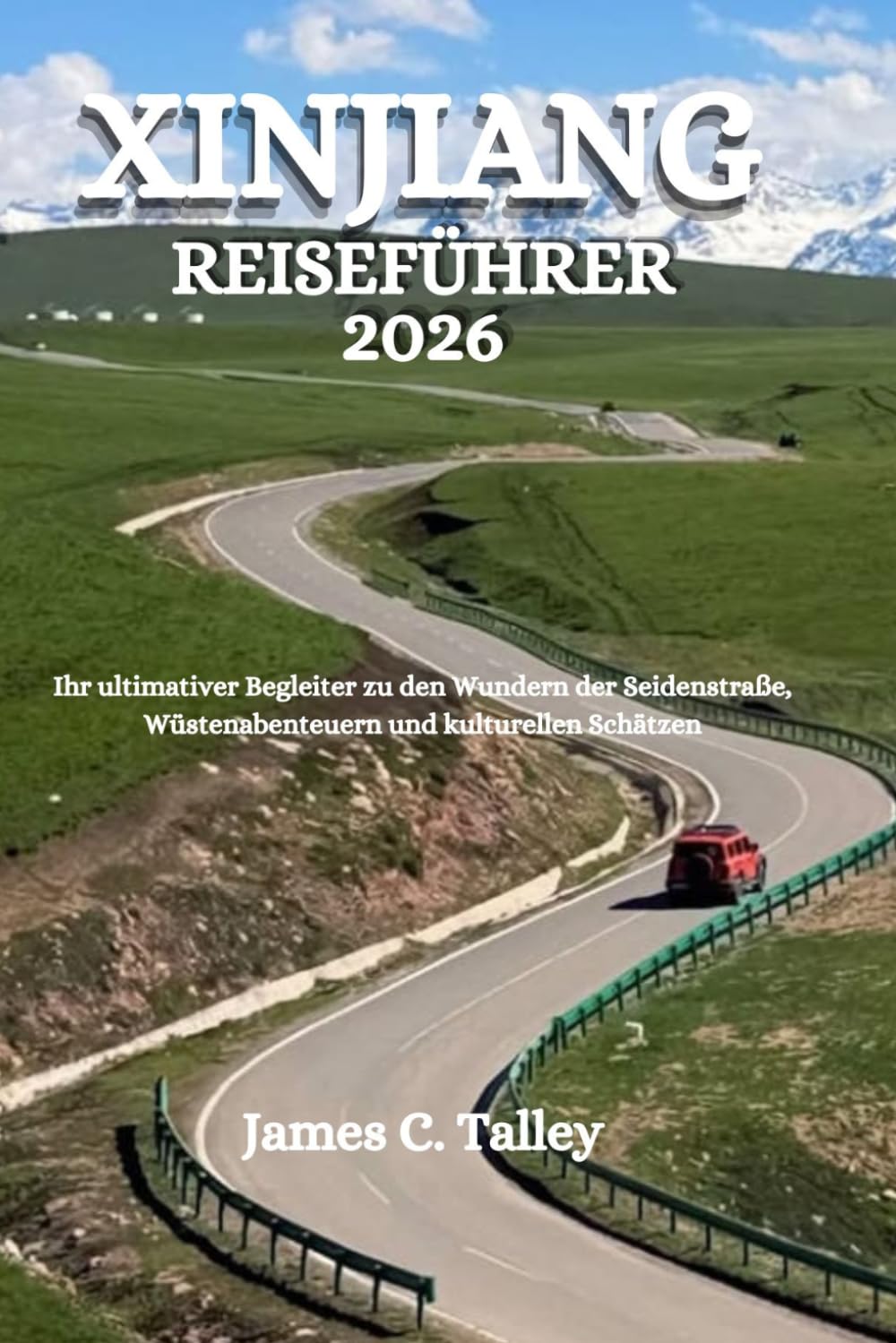 XINJIANG REISEFÜHRER 2026: Ihr ultimativer Begleiter zu den Wundern der Seidenstraße, Wüstenabenteuern und kulturellen Schätzen