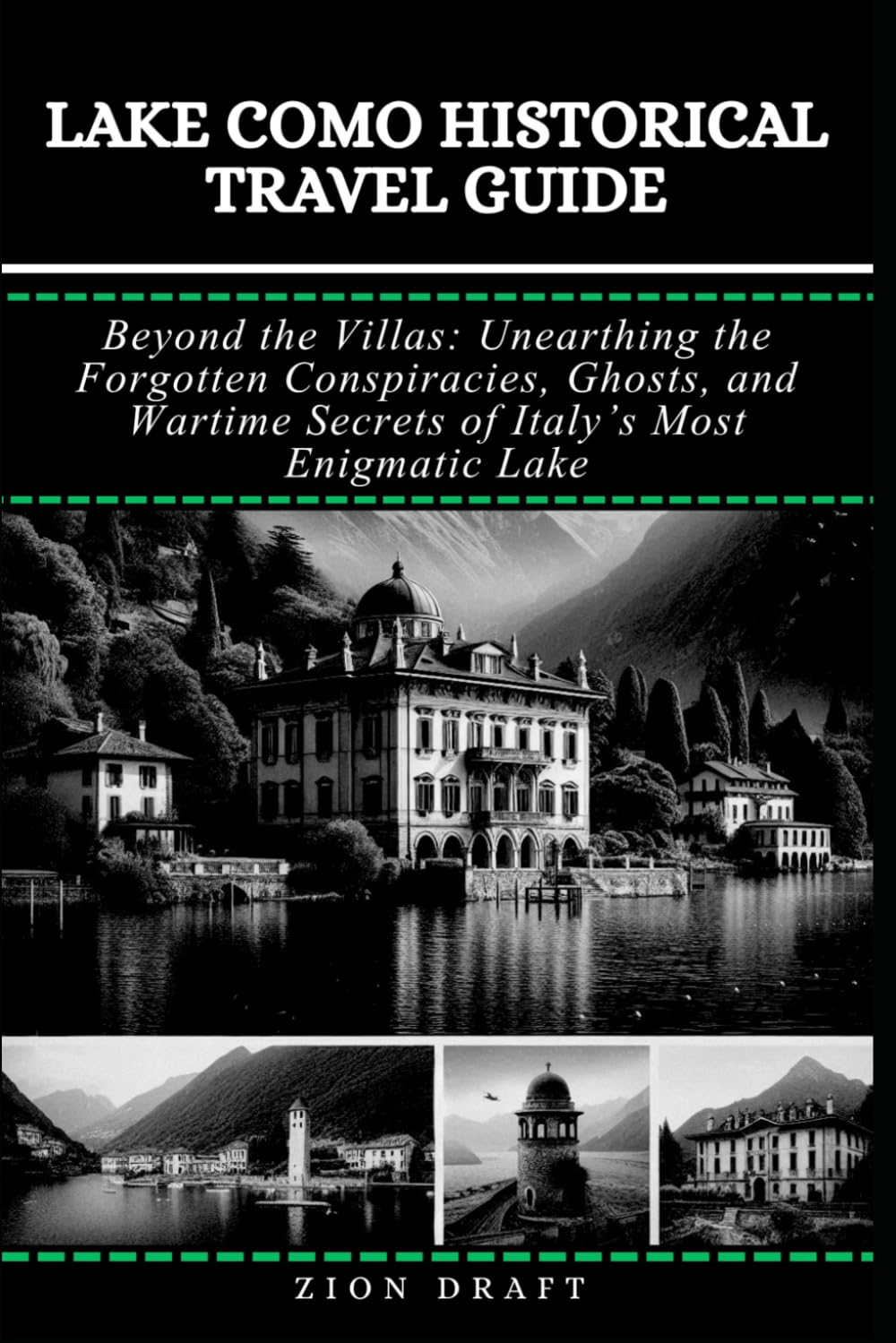 Lake Como Historical Travel Guide: Beyond the Villas: Unearthing the Forgotten Conspiracies, Ghosts, and Wartime Secrets of Italy’s Most Enigmatic Lake