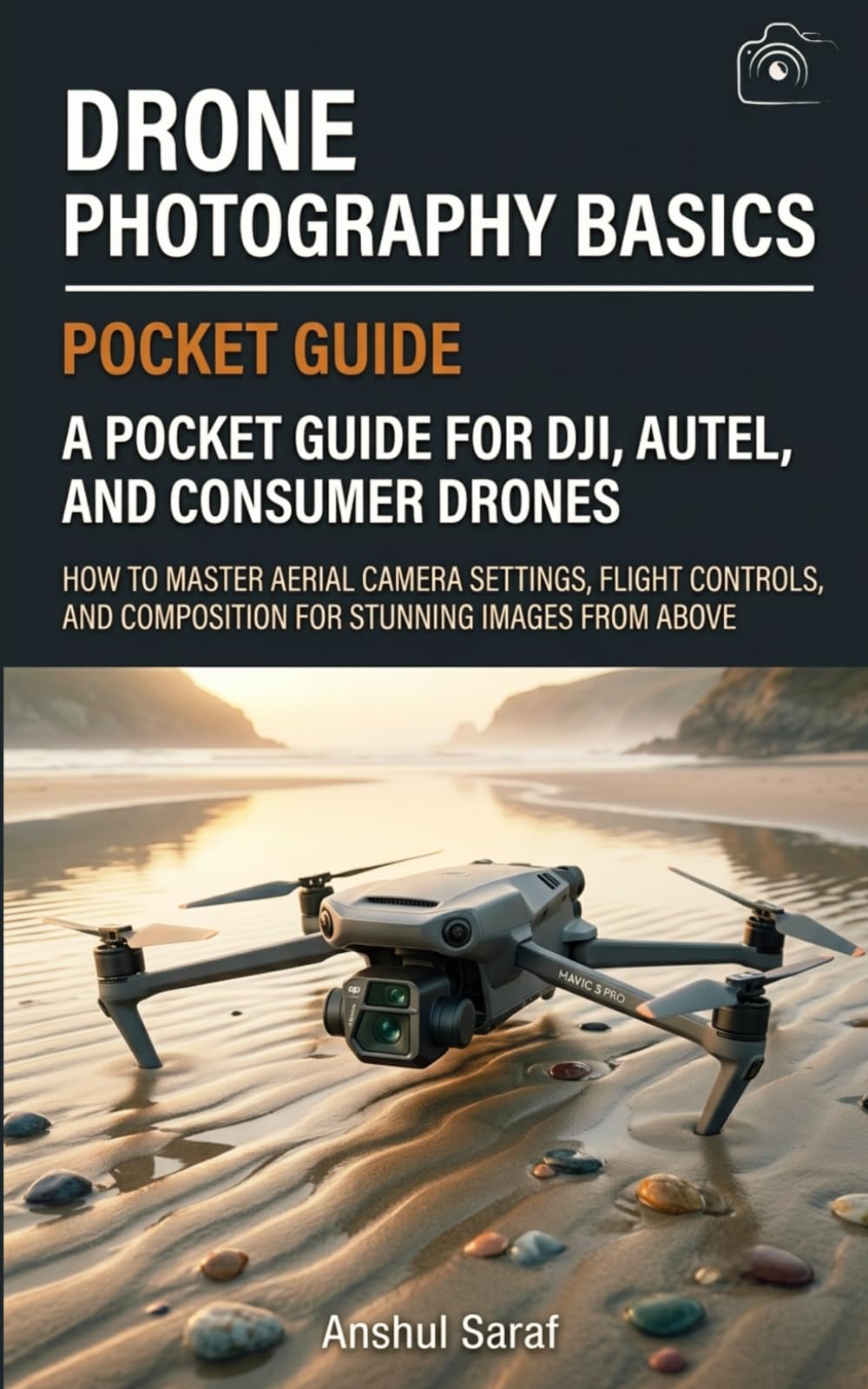 Drone Photography Basics - A Complete Guide For New Drone Photographers: How to Master Aerial Camera Settings, Flight Controls, and Composition for ... The Ultimate Pocket Guide for Beginners)