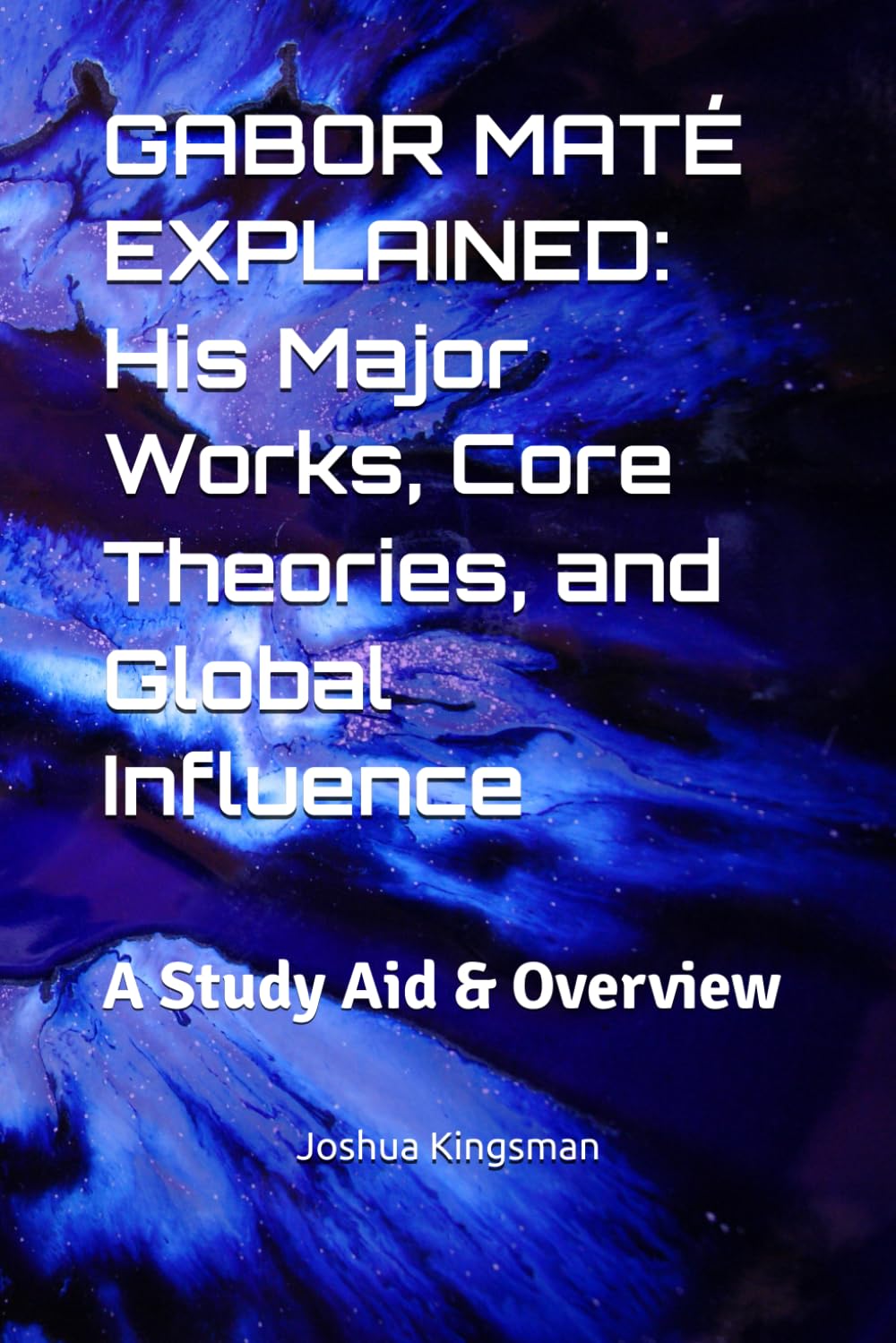 GABOR MATÉ EXPLAINED: His Major Works, Core Theories, and Global Influence: A Study Aid & Overview