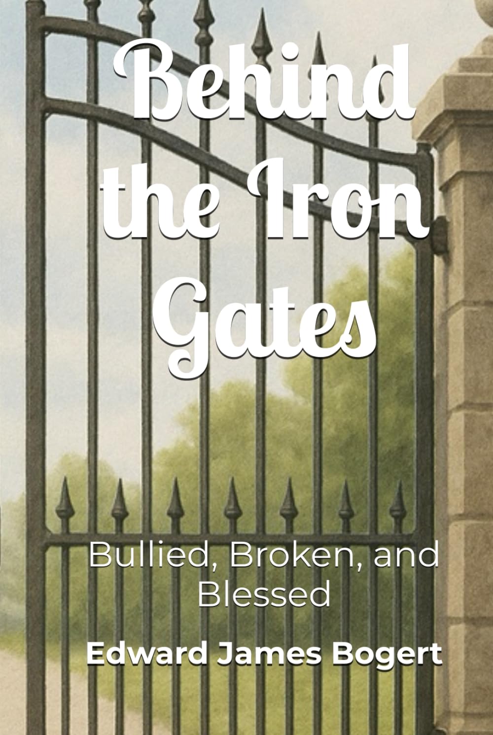 Behind the Iron Gates: Bullied, Broken, and Blessed
