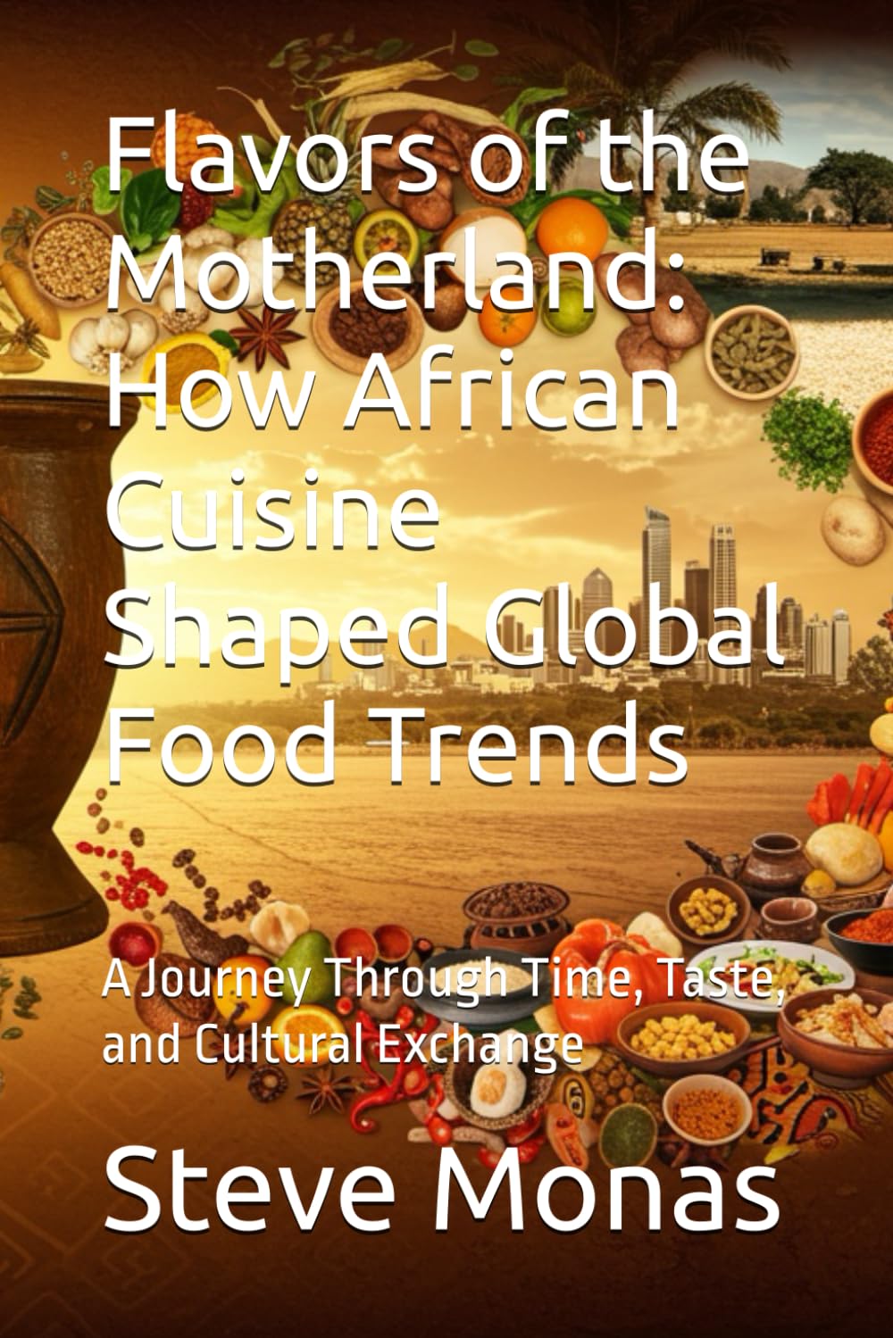 Flavors of the Motherland: How African Cuisine Shaped Global Food Trends: A Journey Through Time, Taste, and Cultural Exchange