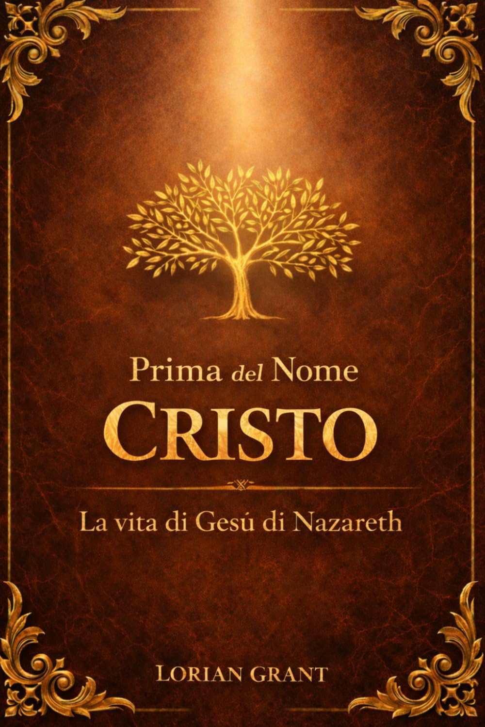 Prima del Nome CRISTO: La vita di Gesù di Nazareth: La vera storia dell’uomo di Nazareth prima della nascita del cristianesimo. Romanzo storico.
