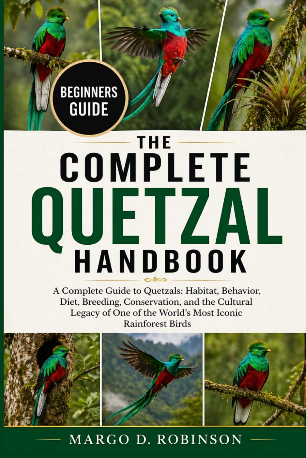 THE COMPLETE QUETZAL HANDBOOK: A Complete Guide to Quetzals: Habitat, Behavior, Diet, Breeding, Conservation, and the Cultural Legacy of One of the World’s Most Iconic Rainforest Birds