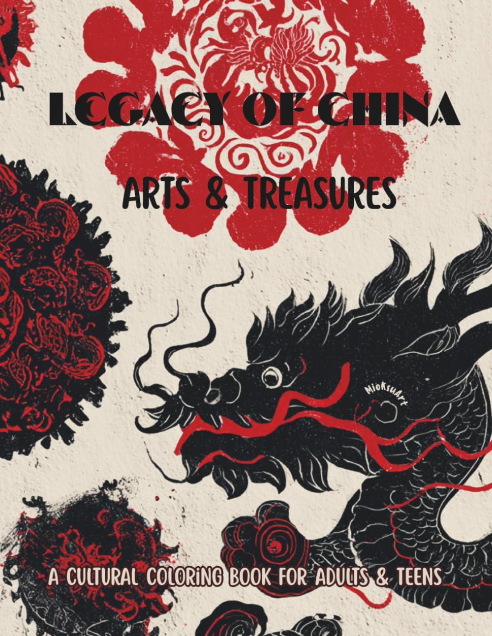 Legacy of China: Art & Treasures: A Cultural Coloring Book Featuring Chinese Arts, Crafts, Calligraphy, Music, Martial Arts, Theatre, Traditions & Ancient Treasures (Chinese Coloring Journey)