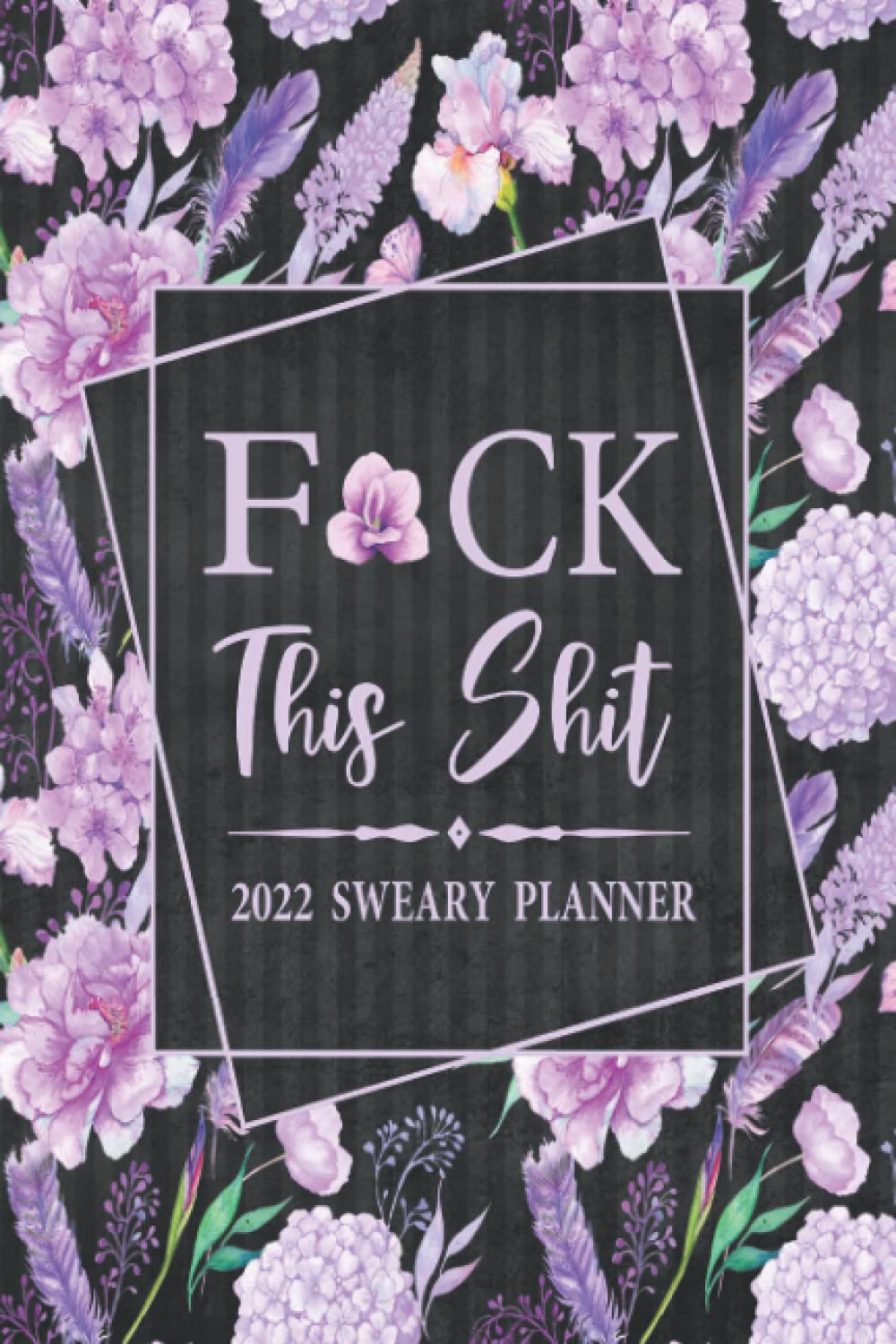 2022 Sweary Planner: Fuck This Shit - Purple Floral Purse Planner With Empowering Sweary Sayings For Women
