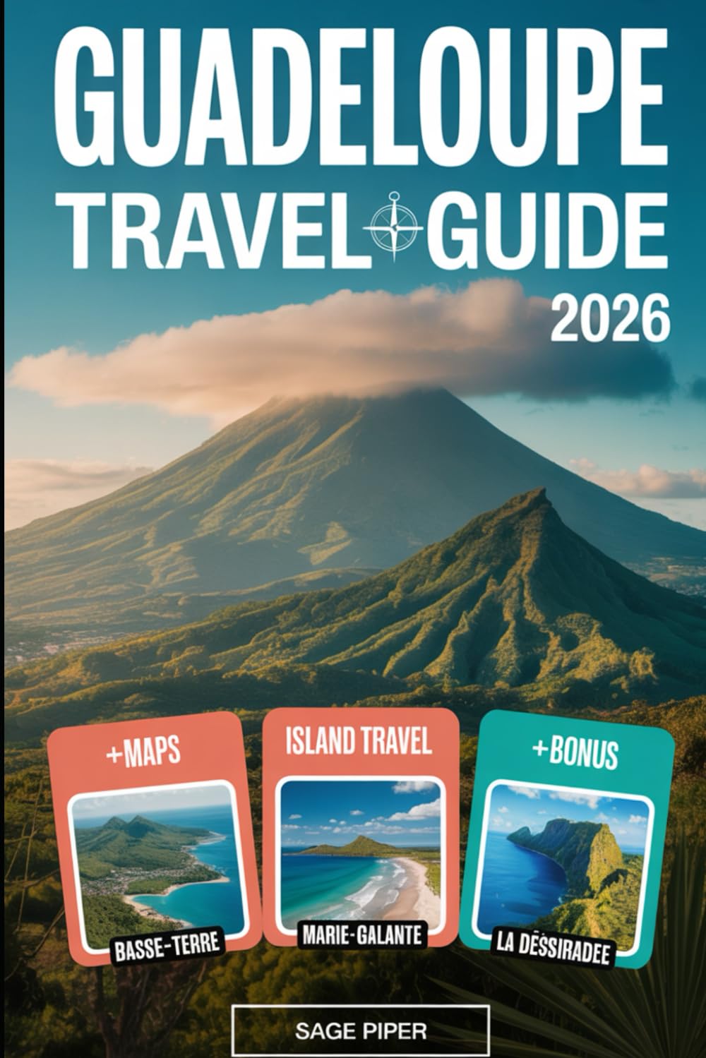 Guadeloupe Travel Guide 2026: Experience Basse-Terre, Grande-Terre, Marie-Galante, La Désirade & Les Saintes with Top Attractions, Hidden Gems, ... & Solo Adventurers in the French Caribbean