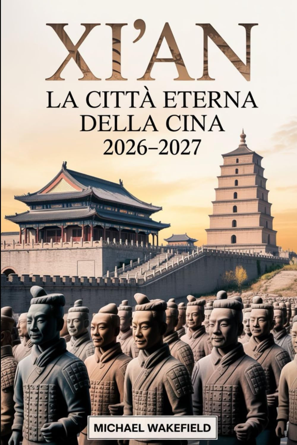 Xi'an: la città eterna della Cina 2026–2027: Guida di viaggio aggiornata ai monumenti, alla cultura e ai luoghi imperdibili lungo l’antica Via della Seta