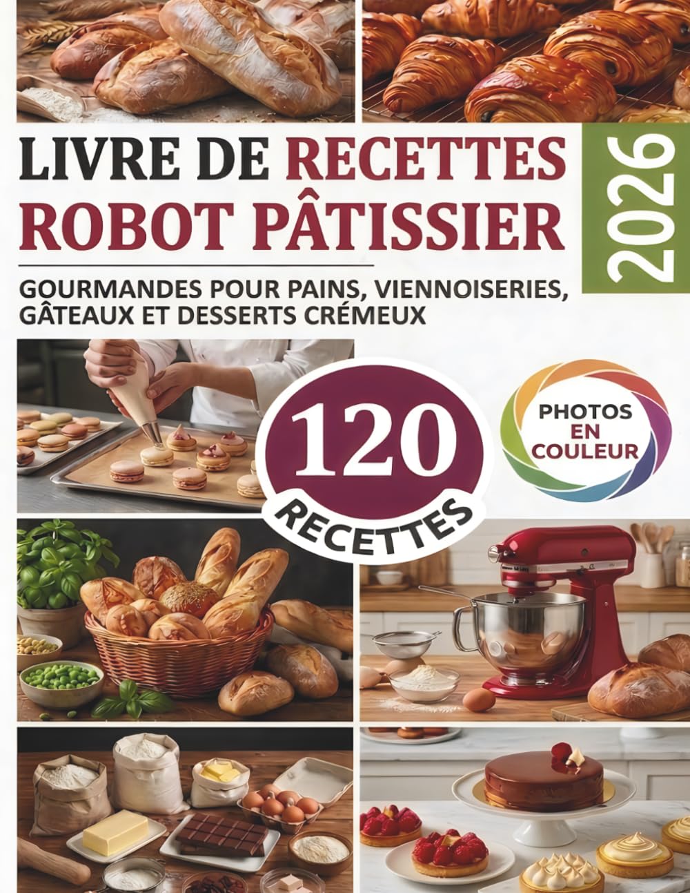 Livre de recettes Robot Pâtissier: 120 Recettes Gourmandes pour Pains, Viennoiseries, Gâteaux et Desserts Crémeux