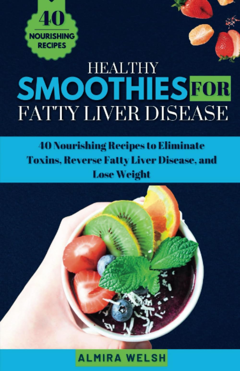 HEALTHY SMOOTHIES FOR FATTY LIVER DISEASE: 40 Nourishing Recipes to Eliminate Toxins, Reverse Fatty Liver Disease, and Lose Weight