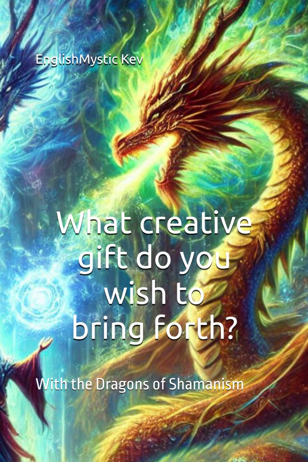 What creative gift do you wish to bring forth?: With the Dragons of Shamanism (The adventures with Dragons)