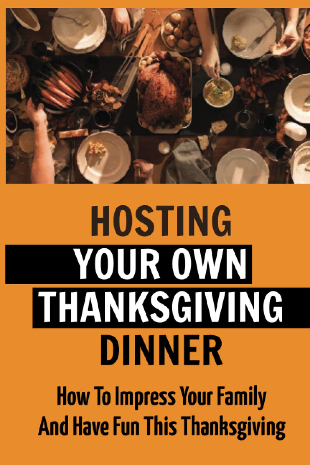 Hosting Your Own Thanksgiving Dinner: How To Impress Your Family And Have Fun This Thanksgiving
