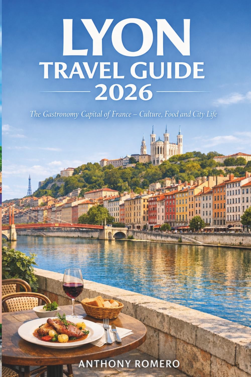LYON TRAVEL GUIDE 2026: The Gastronomy Capital of France – Culture, Food and City Life