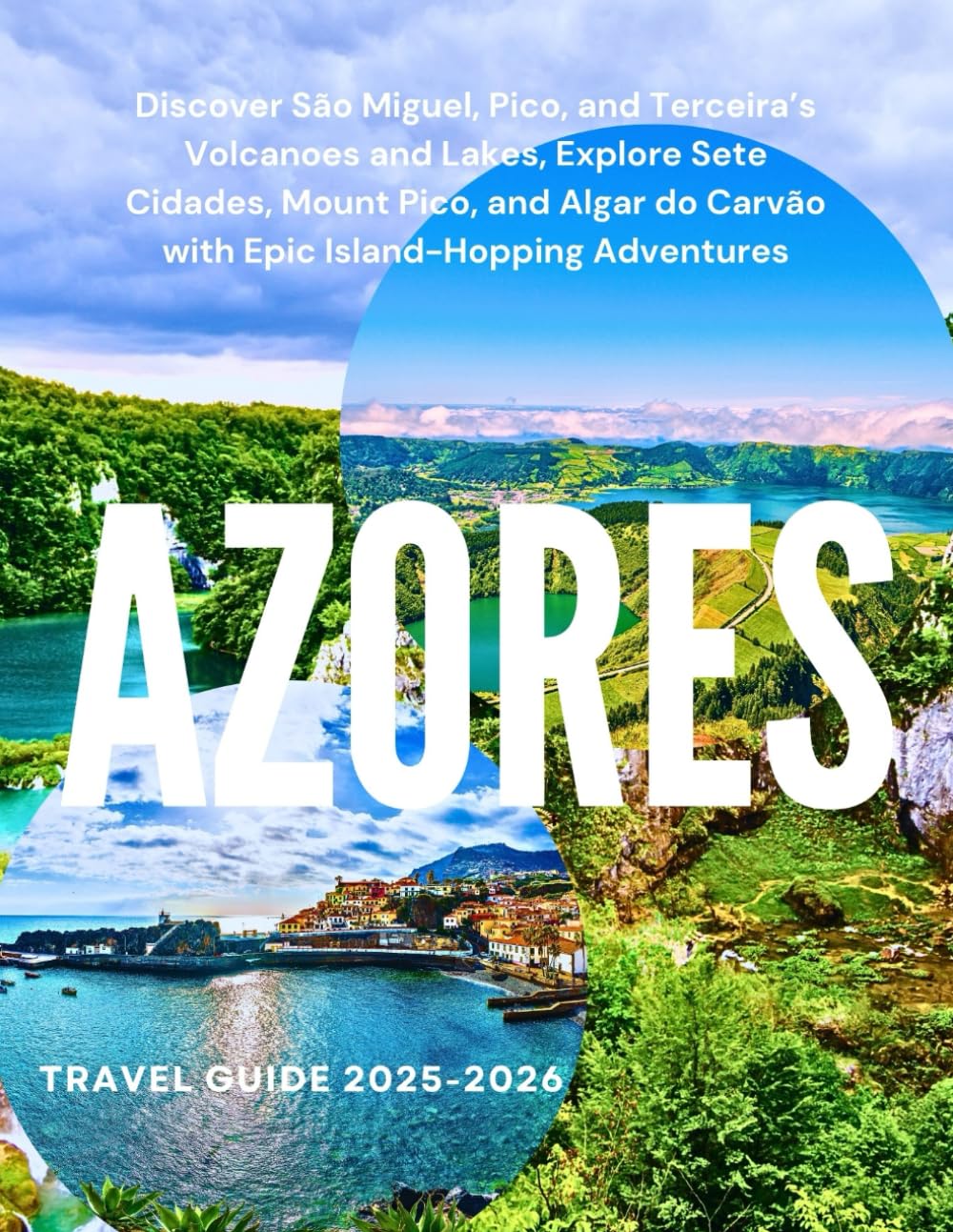 AZORES TRAVEL GUIDE 2025–2026: Discover São Miguel, Pico, and Terceira’s Volcanoes and Lakes, Explore Sete Cidades, Mount Pico, and Algar do Carvão with Epic Island-Hopping Adventures