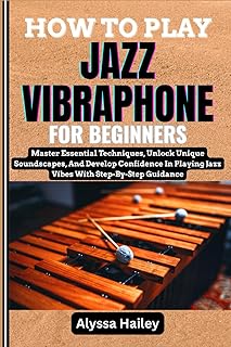 HOW TO PLAY JAZZ VIBRAPHONE FOR BEGINNERS: Master Essential Techniques, Unlock Unique Soundscapes, And Develop Confidence In Playing Jazz Vibes With Step-By-Step Guidance