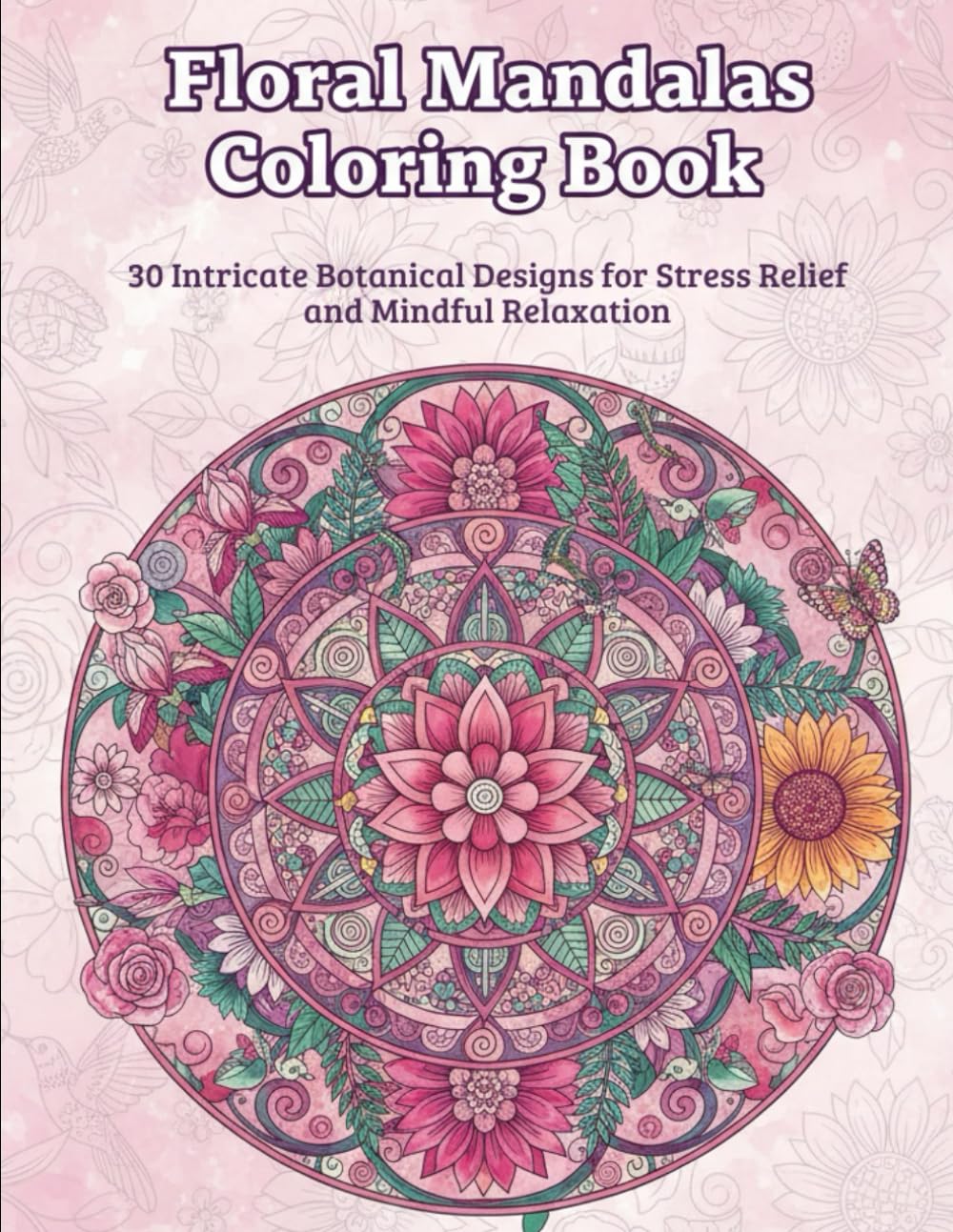 Floral Mandalas Coloring Book: 30 Intricate Botanical Designs for Stress Relief and Relaxation (Intricate Mandalas Collection)