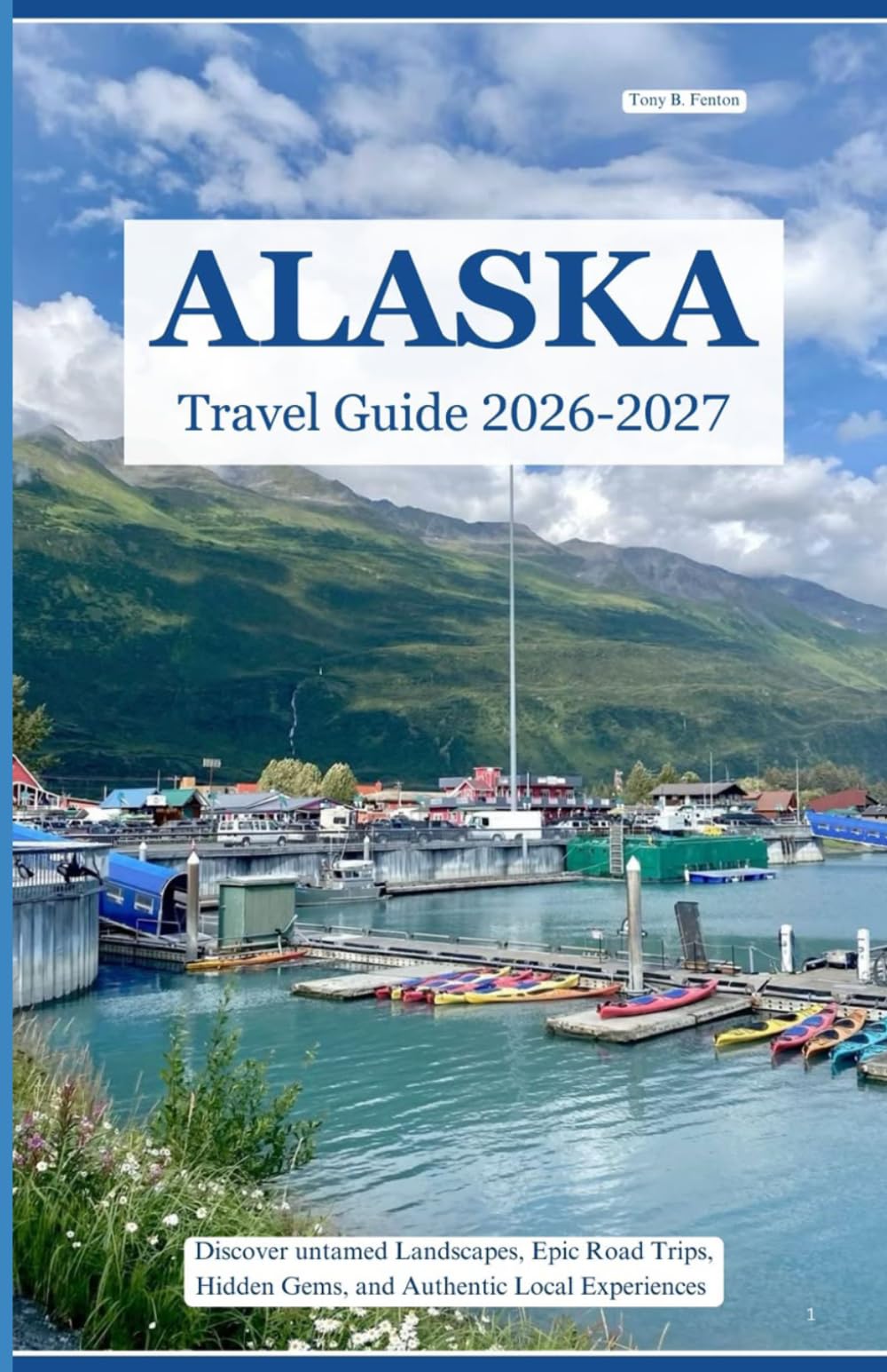 ALASKA TRAVEL GUIDE 2026 – 2027: Discover Untamed Landscapes, Epic Road Trips, Hidden Gems, and Authentic Local Experiences.