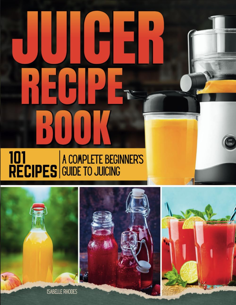 Juicer Recipe Book: A Complete Beginner's Guide to Juicing with 101 Recipes