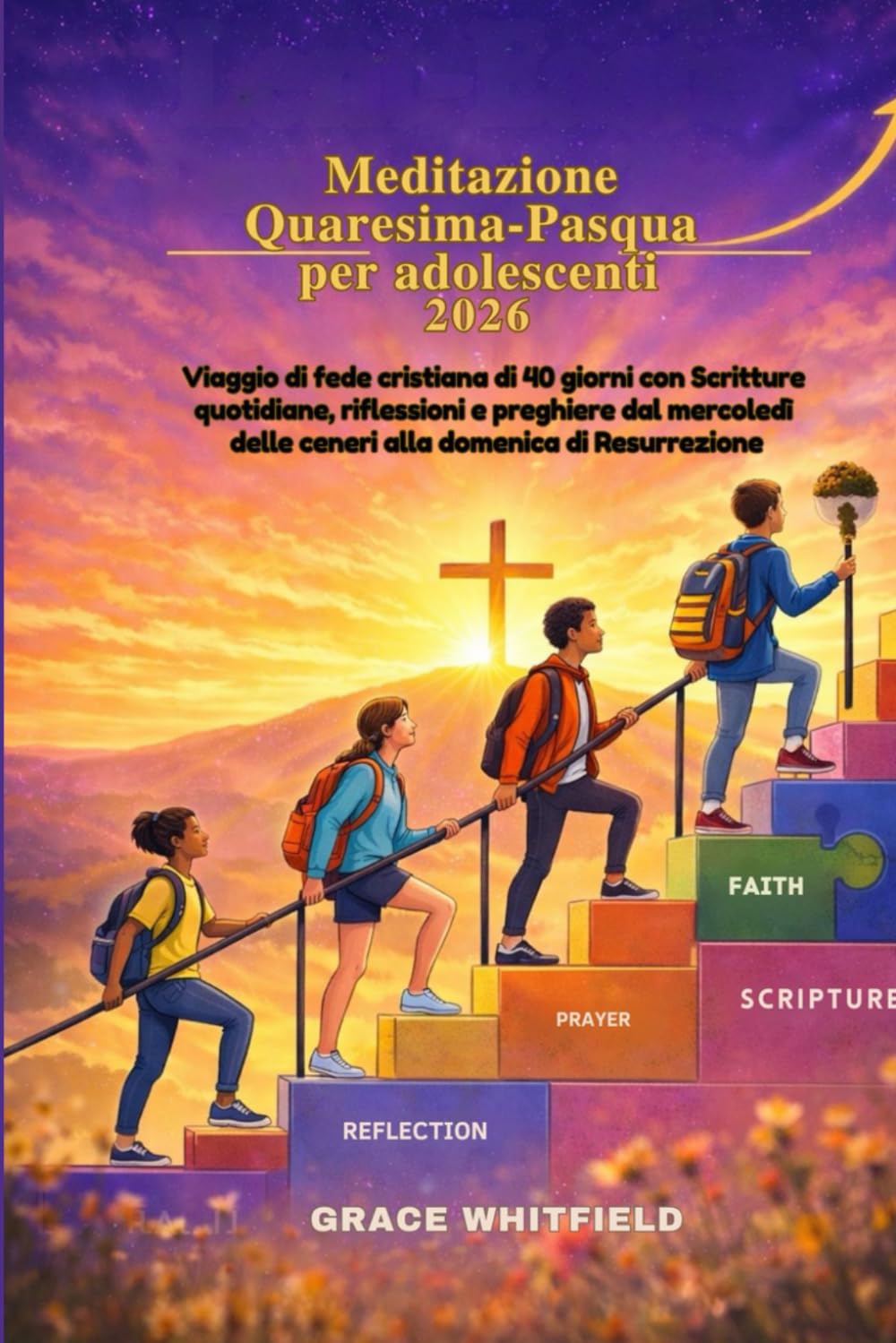 Meditazione Quaresima-Pasqua per adolescenti 2026: Viaggio di fede cristiana di 40 giorni con Scritture quotidiane, riflessioni e preghiere dal mercoledì delle ceneri alla domenica di Resurrezione