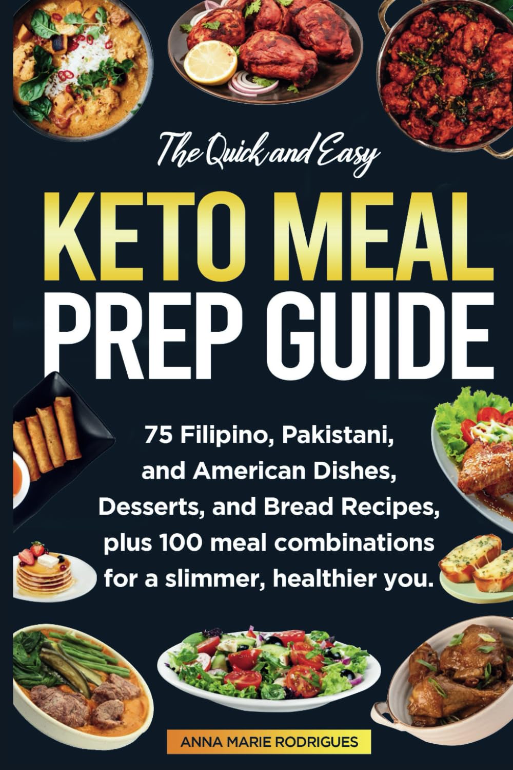 THE QUICK AND EASY KETO MEAL PREP GUIDE 75 Filipino Pakistani American Dishes, Desserts, and Bread Recipes plus 100 meal combinations FOR A SLIMMER, HEALTHIER YOU
