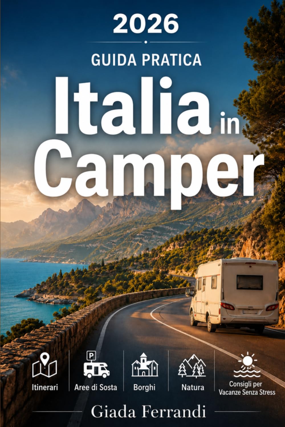 Italia in Camper: La Guida Pratica per Viaggiare in Libertà tra Itinerari, Aree di Sosta, Borghi, Natura e Consigli per Vacanze Senza Stress