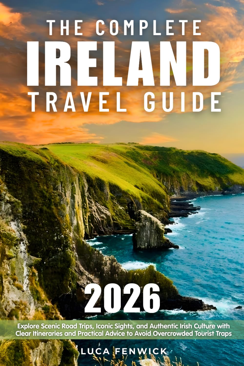 The Complete Ireland Travel Guide: Explore Scenic Road Trips, Iconic Sights, and Authentic Irish Culture with Clear Itineraries and Practical Advice to Avoid Overcrowded Tourist Traps