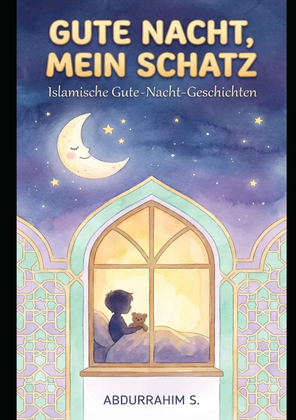 Gute Nacht, mein Schatz: Islamische Gute-Nacht-Geschichten für Kinder: 25 bezaubernde Geschichten mit authentischen Schlaf-Duas - Für Kinder von 3-8 Jahren