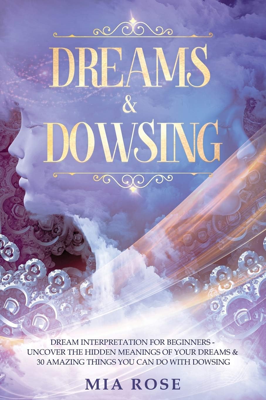 Dreams: Dream Interpretation For Beginners - Uncover The Hidden Meanings of Your Dreams & 30 Amazing Things You Can Do With Dowsing