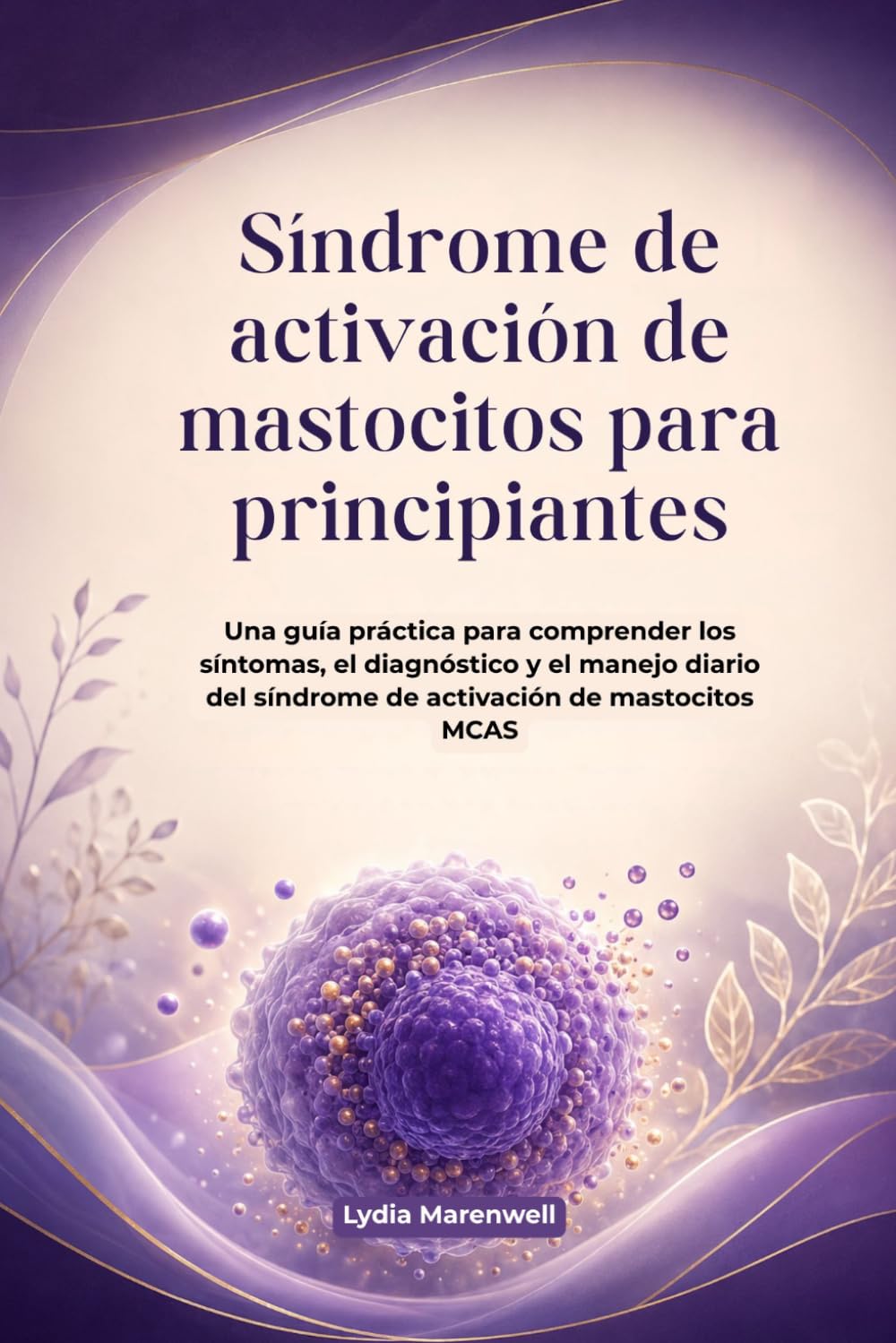 Síndrome de activación de mastocitos para principiantes: Una guía práctica para comprender los síntomas, el diagnóstico y el manejo diario del síndrome de activación de mastocitos MCAS