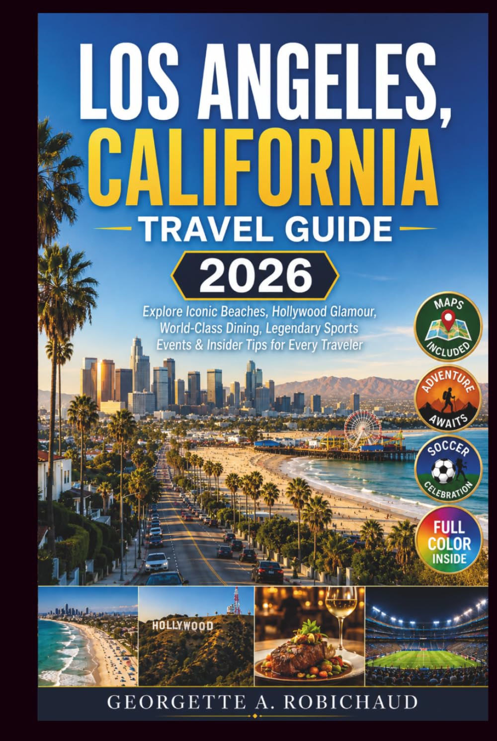 LOS ANGELES, CALIFORNIA TRAVEL GUIDE 2026: Explore Iconic Beaches, Hollywood Glamour, World-Class Dining, Legendary Sports Events & Insider Tips for Every Traveler