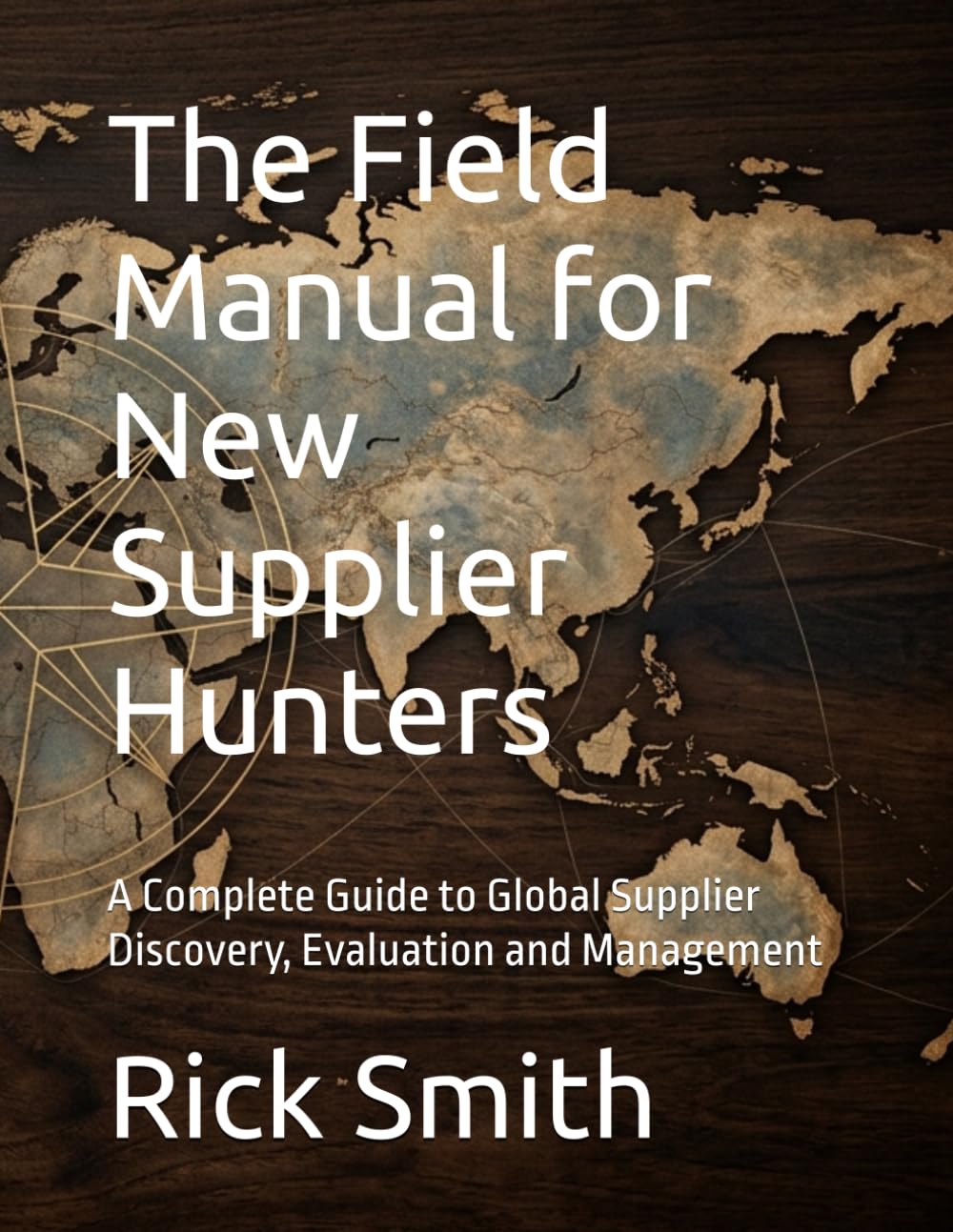 The Field Manual for New Supplier Hunters (A Complete Guide to Global Supplier Discovery, Evaluation and Management)